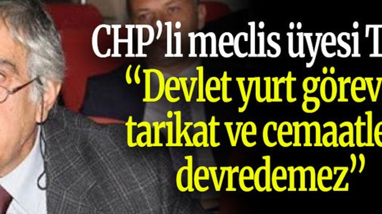 CHP’li meclis üyesi Tanış: “Devlet yurt görevini tarikat ve cemaatlere devredemez”